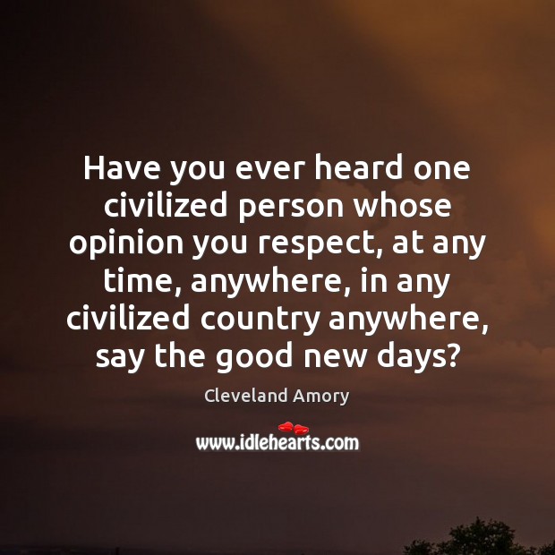Have you ever heard one civilized person whose opinion you respect, at Cleveland Amory Picture Quote