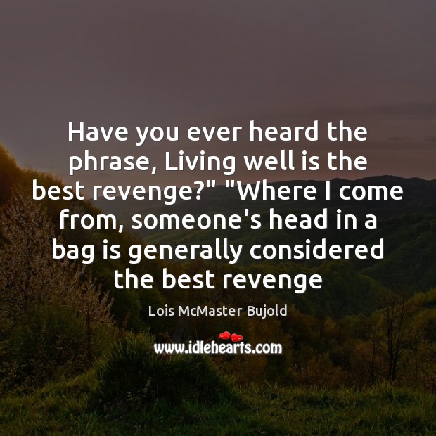 Have you ever heard the phrase, Living well is the best revenge?” “ Lois McMaster Bujold Picture Quote