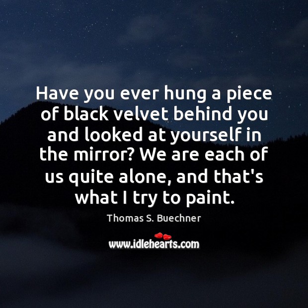 Have you ever hung a piece of black velvet behind you and Thomas S. Buechner Picture Quote