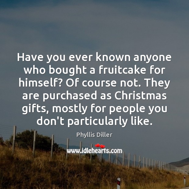 Have you ever known anyone who bought a fruitcake for himself? Of Phyllis Diller Picture Quote