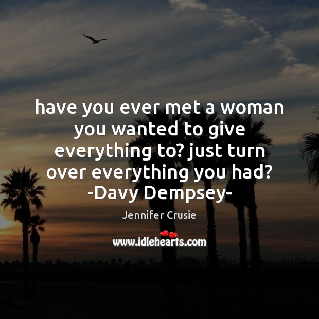 Have you ever met a woman you wanted to give everything to? Jennifer Crusie Picture Quote