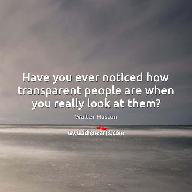 Have you ever noticed how transparent people are when you really look at them? Walter Huston Picture Quote