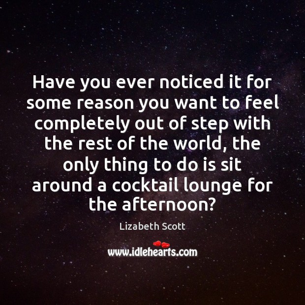 Have you ever noticed it for some reason you want to feel Lizabeth Scott Picture Quote