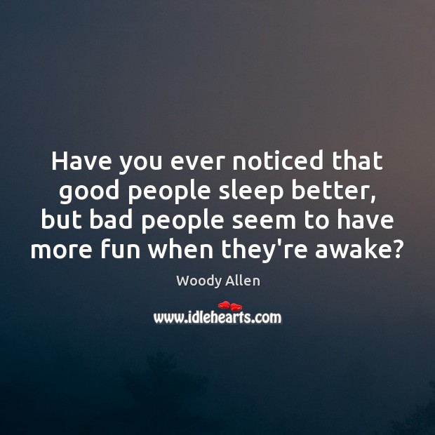 Have you ever noticed that good people sleep better, but bad people Image