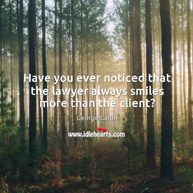 Have you ever noticed that the lawyer always smiles more than the client? George Carlin Picture Quote