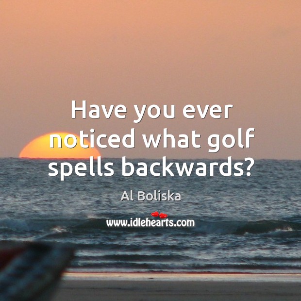 Have you ever noticed what golf spells backwards? Al Boliska Picture Quote