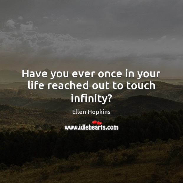 Have you ever once in your life reached out to touch infinity? Ellen Hopkins Picture Quote