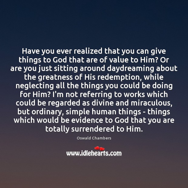Have you ever realized that you can give things to God that Oswald Chambers Picture Quote