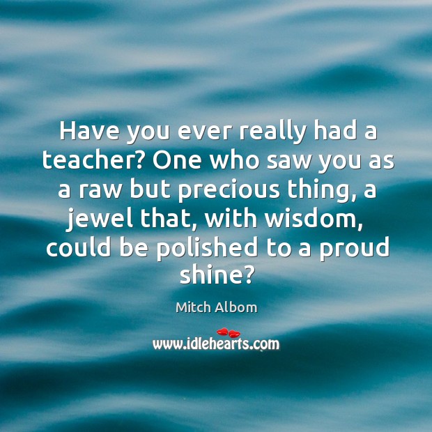 Have you ever really had a teacher? One who saw you as Mitch Albom Picture Quote