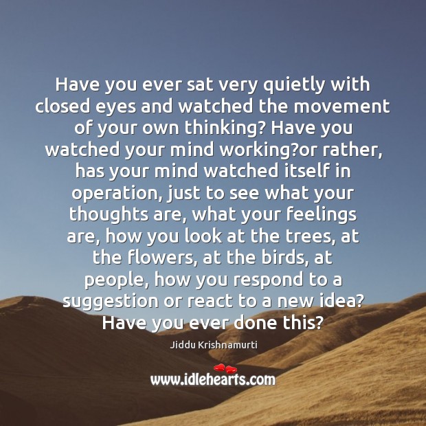 Have you ever sat very quietly with closed eyes and watched the Jiddu Krishnamurti Picture Quote