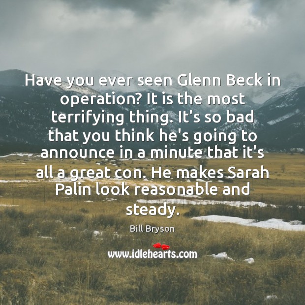 Have you ever seen Glenn Beck in operation? It is the most Bill Bryson Picture Quote