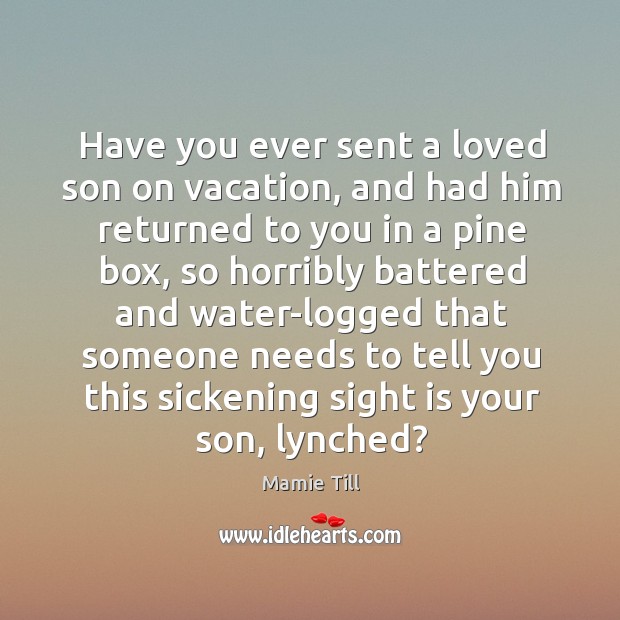 Have you ever sent a loved son on vacation, and had him Mamie Till Picture Quote