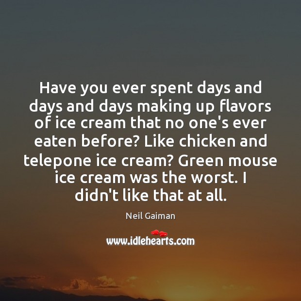 Have you ever spent days and days and days making up flavors Neil Gaiman Picture Quote