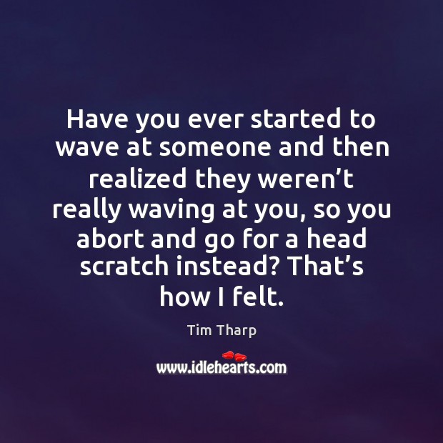 Have you ever started to wave at someone and then realized they Tim Tharp Picture Quote