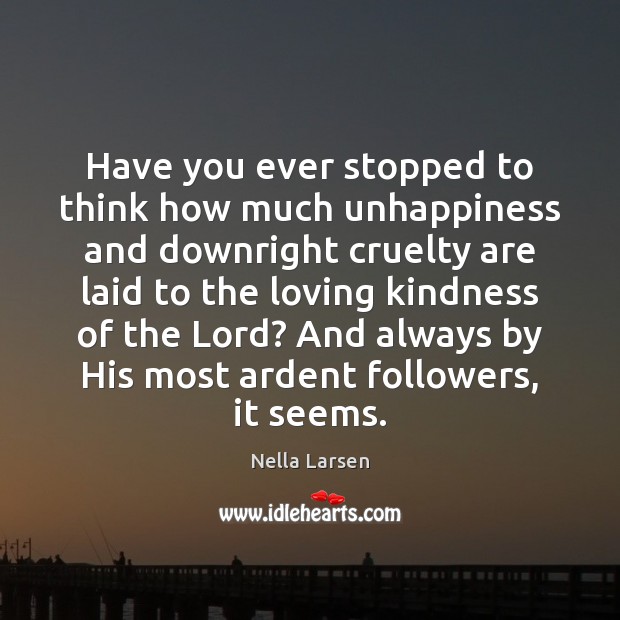 Have you ever stopped to think how much unhappiness and downright cruelty Nella Larsen Picture Quote