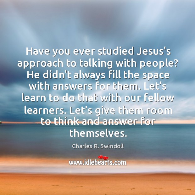 Have you ever studied Jesus’s approach to talking with people? He didn’t Charles R. Swindoll Picture Quote
