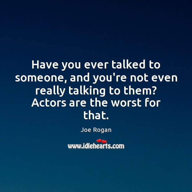 Have you ever talked to someone, and you’re not even really talking Joe Rogan Picture Quote