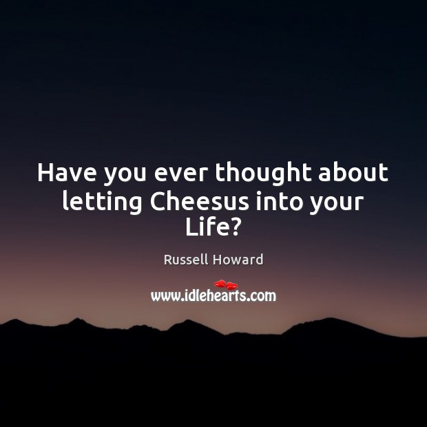 Have you ever thought about letting Cheesus into your Life? Russell Howard Picture Quote