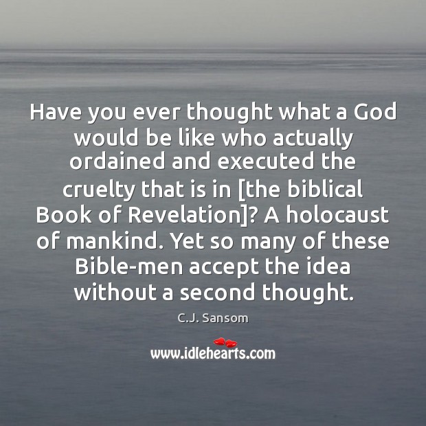 Have you ever thought what a God would be like who actually C.J. Sansom Picture Quote