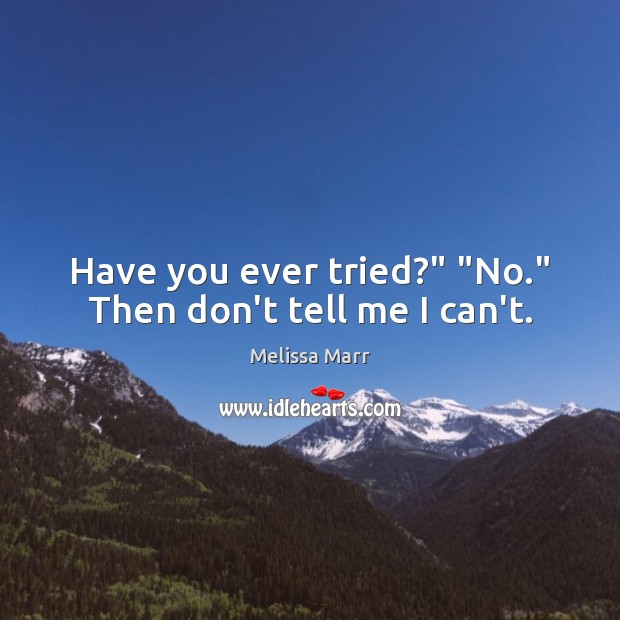 Have you ever tried?” “No.” Then don’t tell me I can’t. Melissa Marr Picture Quote