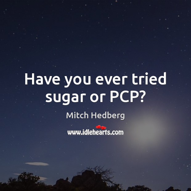 Have you ever tried sugar or PCP? Mitch Hedberg Picture Quote
