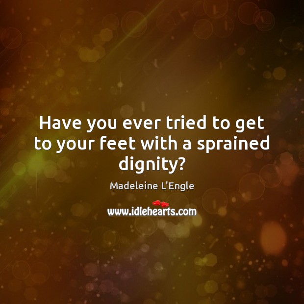 Have you ever tried to get to your feet with a sprained dignity? Image