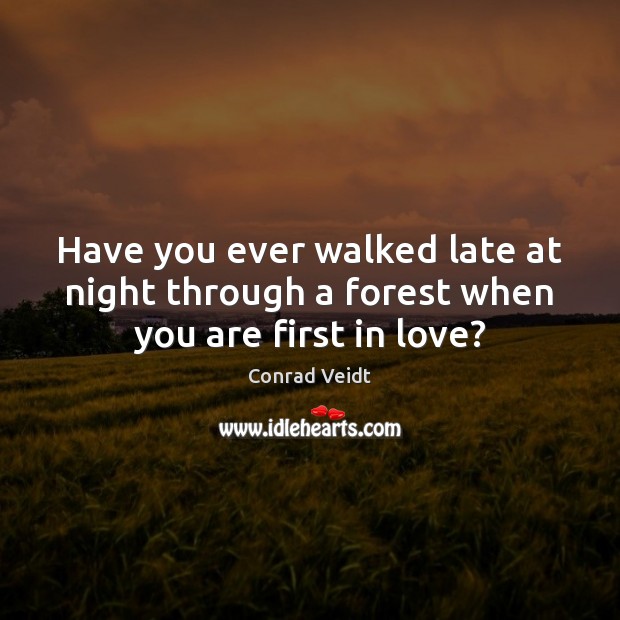 Have you ever walked late at night through a forest when you are first in love? Conrad Veidt Picture Quote