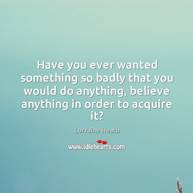 Have you ever wanted something so badly that you would do anything, Lorraine Heath Picture Quote