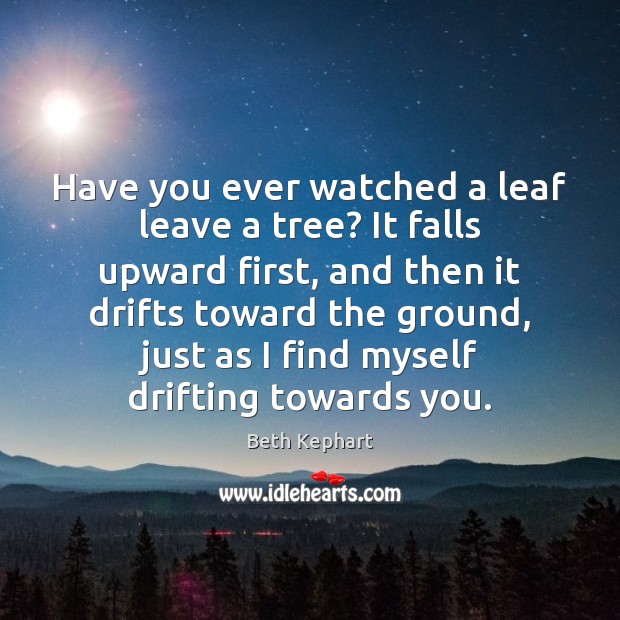 Have you ever watched a leaf leave a tree? It falls upward Beth Kephart Picture Quote