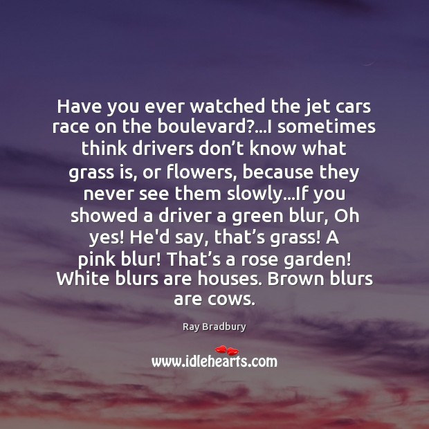 Have you ever watched the jet cars race on the boulevard?…I Ray Bradbury Picture Quote
