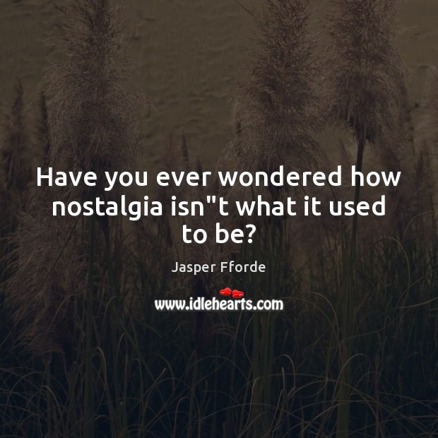 Have you ever wondered how nostalgia isn”t what it used to be? Jasper Fforde Picture Quote