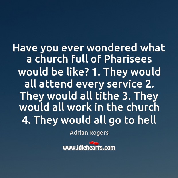 Have you ever wondered what a church full of Pharisees would be Adrian Rogers Picture Quote