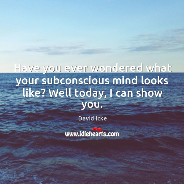 Have you ever wondered what your subconscious mind looks like? well today, I can show you. David Icke Picture Quote