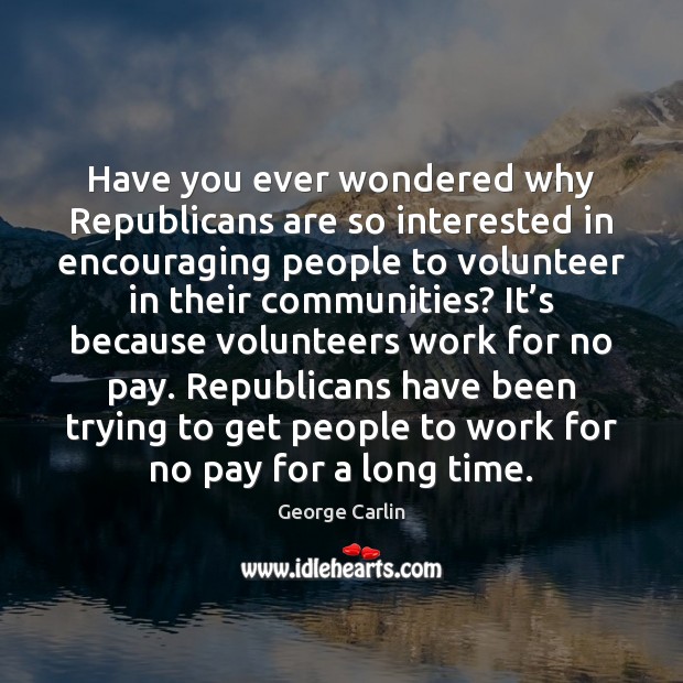 Have you ever wondered why Republicans are so interested in encouraging people Image