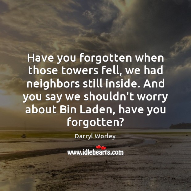 Have you forgotten when those towers fell, we had neighbors still inside. Darryl Worley Picture Quote