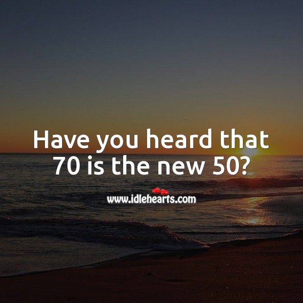Have you heard that 70 is the new 50? 70th Birthday Messages Image