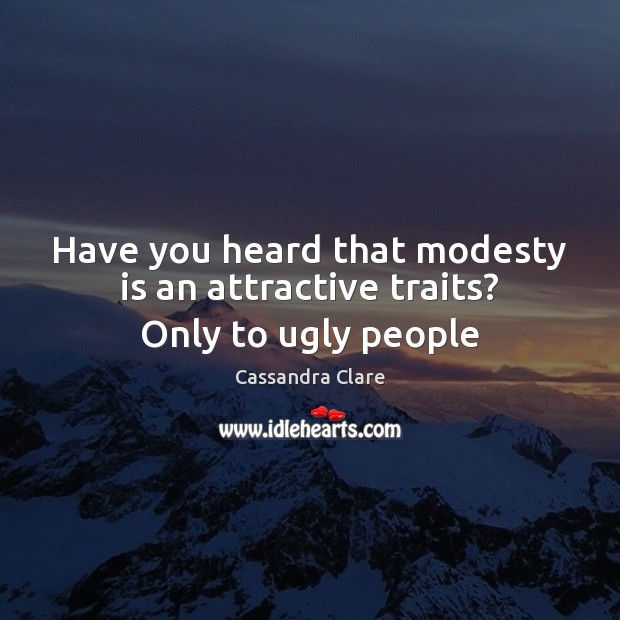 Have you heard that modesty is an attractive traits? Only to ugly people Cassandra Clare Picture Quote