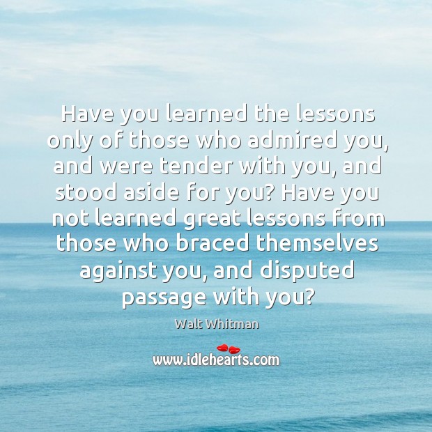 Have you learned the lessons only of those who admired you, and were tender with you Image