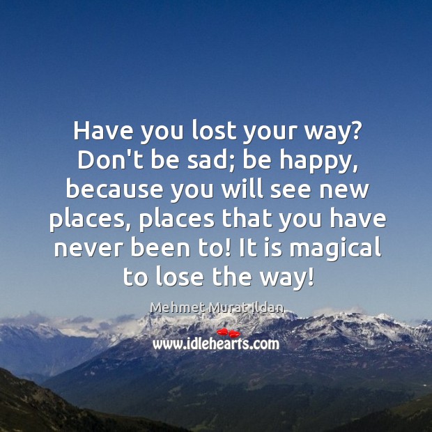 Have you lost your way? Don’t be sad; be happy, because you Image