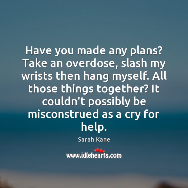 Have you made any plans? Take an overdose, slash my wrists then Sarah Kane Picture Quote