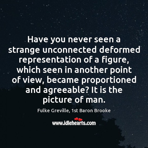 Have you never seen a strange unconnected deformed representation of a figure, Fulke Greville, 1st Baron Brooke Picture Quote