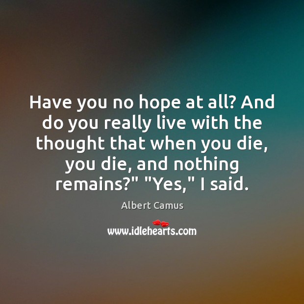 Have you no hope at all? And do you really live with Albert Camus Picture Quote