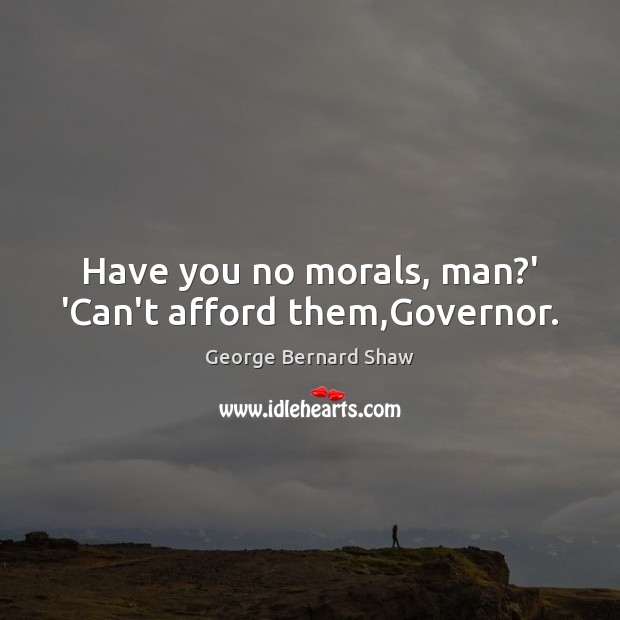 Have you no morals, man?’ ‘Can’t afford them,Governor. George Bernard Shaw Picture Quote