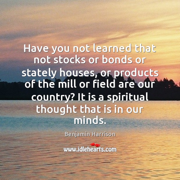 Have you not learned that not stocks or bonds or stately houses, Benjamin Harrison Picture Quote
