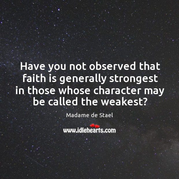 Have you not observed that faith is generally strongest in those whose character may be called the weakest? Madame de Stael Picture Quote