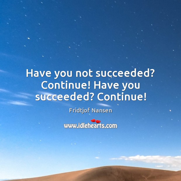 Have you not succeeded? Continue! Have you succeeded? Continue! Fridtjof Nansen Picture Quote
