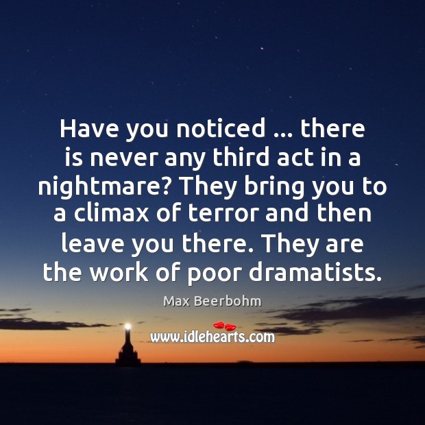 Have you noticed … there is never any third act in a nightmare? Max Beerbohm Picture Quote
