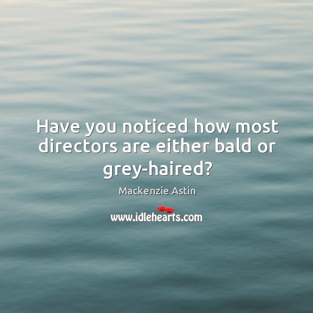 Have you noticed how most directors are either bald or grey-haired? Mackenzie Astin Picture Quote