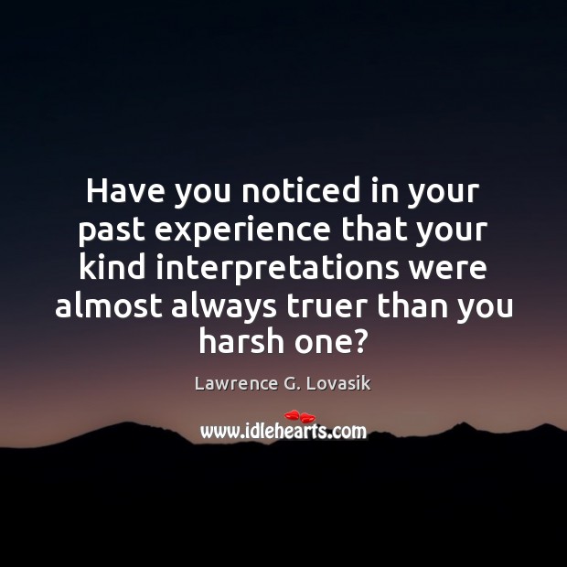 Have you noticed in your past experience that your kind interpretations were Lawrence G. Lovasik Picture Quote