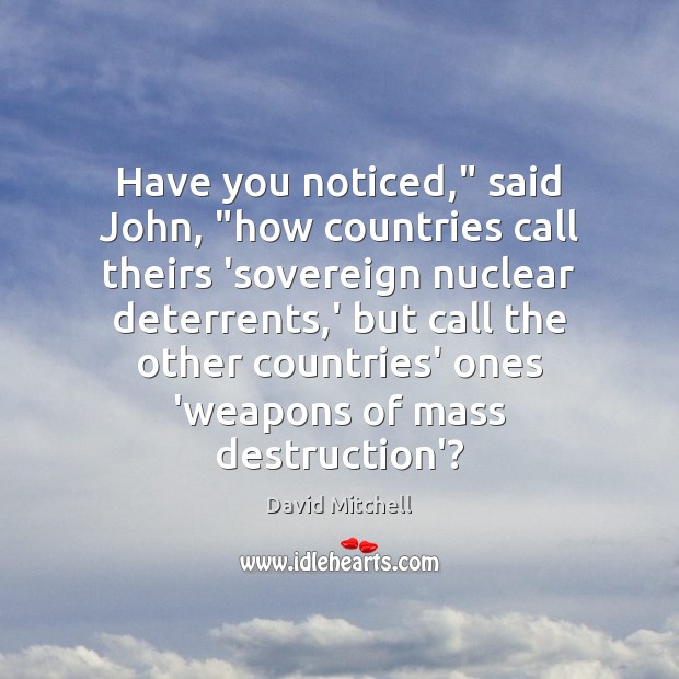 Have you noticed,” said John, “how countries call theirs ‘sovereign nuclear deterrents, David Mitchell Picture Quote